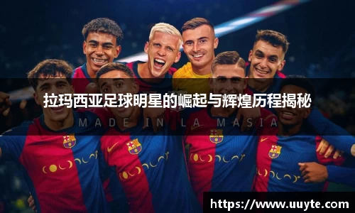 拉玛西亚足球明星的崛起与辉煌历程揭秘